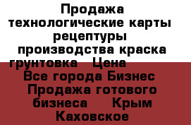 Продажа технологические карты (рецептуры) производства краска,грунтовка › Цена ­ 30 000 - Все города Бизнес » Продажа готового бизнеса   . Крым,Каховское